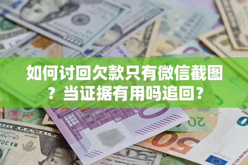 济南如何讨回欠款只有微信截图？当证据有用吗追回？