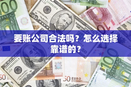 济南要账公司合法吗？怎么选择靠谱的？