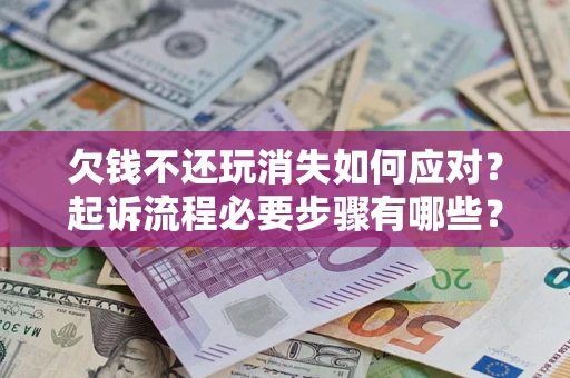 济南欠钱不还玩消失如何应对？起诉流程必要步骤有哪些？