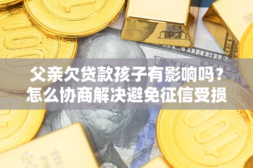 济南父亲欠贷款孩子有影响吗？怎么协商解决避免征信受损？