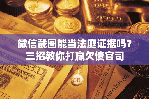 济南微信截图能当法庭证据吗？三招教你打赢欠债官司