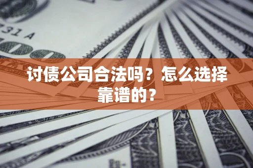 济南讨债公司合法吗？怎么选择靠谱的？