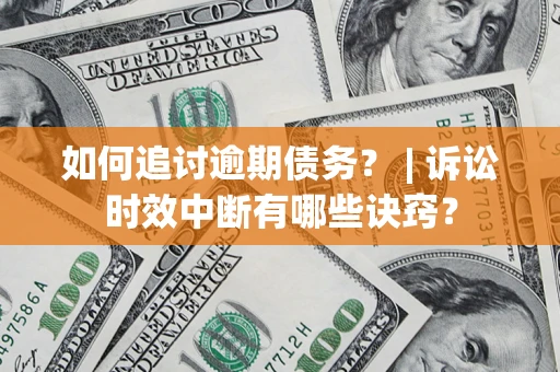 济南如何追讨逾期债务？ | 诉讼时效中断有哪些诀窍？
