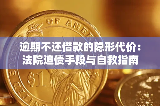 济南逾期不还借款的隐形代价：法院追债手段与自救指南