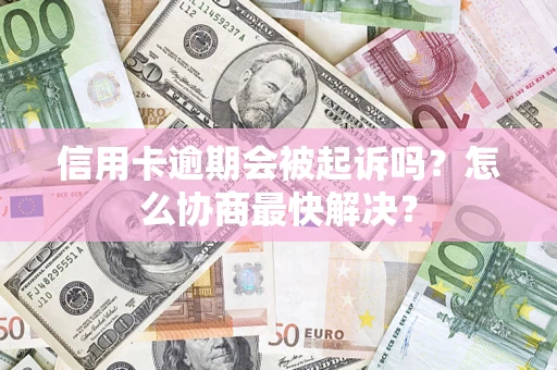 济南信用卡逾期会被起诉吗？怎么协商最快解决？