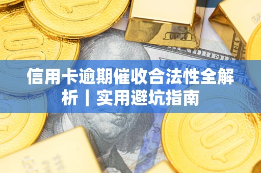 济南信用卡逾期催收合法性全解析｜实用避坑指南