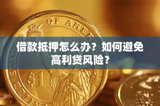 济南借款抵押怎么办？如何避免高利贷风险？