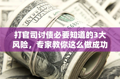 济南打官司讨债必要知道的3大风险，专家教你这么做成功率飙升