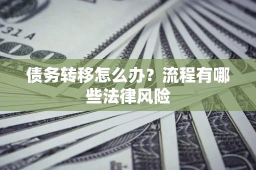 济南债务转移怎么办？流程有哪些法律风险