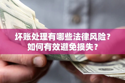济南坏账处理有哪些法律风险？如何有效避免损失？